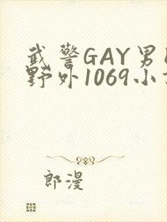武警GAY男同野外1069小说