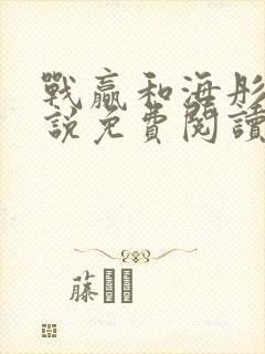 战赢和海彤的小说免费阅读无弹窗