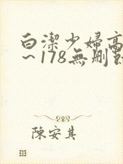 白洁少妇高义1～178无删节