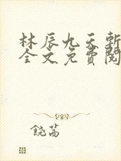 林辰九天斩神诀全文免费阅读笔趣阁