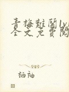 青梅难哄1v1全文免费阅读小说