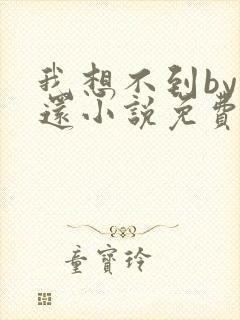 我想不到by孟还小说免费阅读