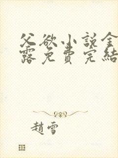 父欲小说金银花露免费完结笔趣阁