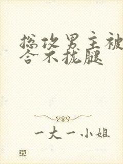 总攻男主被C得合不拢腿