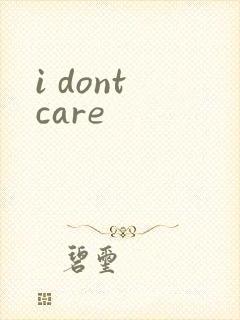 i dont care