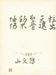 他的擎天柱巨龙仍不肯退出小说