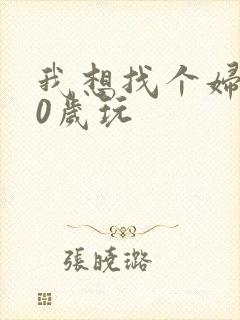 我想找个妇女50岁玩