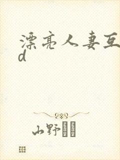 漂亮人妻互换hd