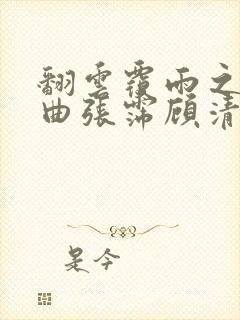 翻云覆雨之逐艳曲张霈顾清