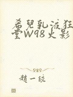 希儿乳液狂飙天堂W98火影