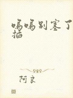 呜呜别塞了啊抽插