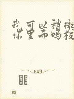 我可以稍微放进你里面吗校园版