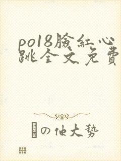 po18脸红心跳全文免费阅读笔趣阁