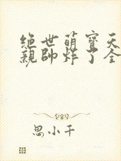 绝世萌宝天才娘亲帅炸了全文免费