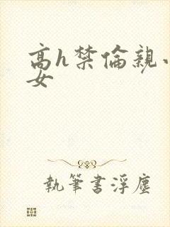 高h禁伦亲小幺女