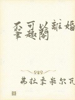 不可以离婚by笔趣阁