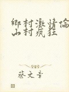 乡村激情伦小说山村疯狂