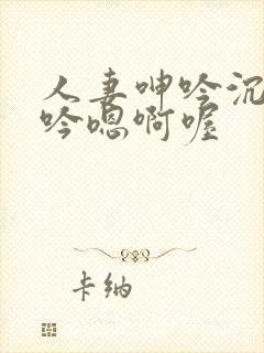 人妻呻吟沉沦呻吟嗯啊喔