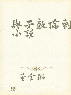 与子敌伦刺激的小说