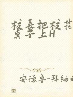 校长把校花放到桌子上H