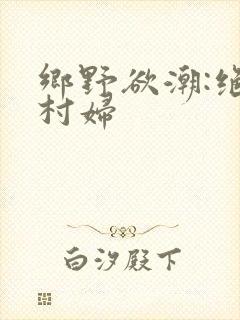 乡野欲潮:绝色村妇