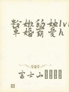 粉嫩的她1v1军婚霸爱h