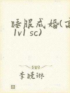 睡服成婚(高h 1v1 sc)