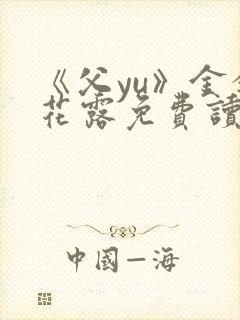 《父yu》金银花露免费读书