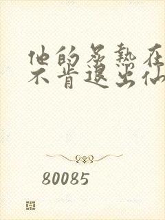 他的炙热在我那不肯退出仙侠