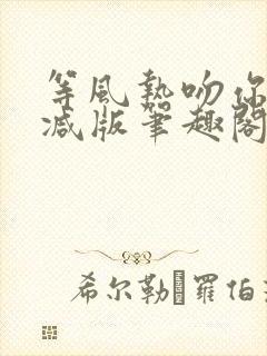 等风热吻你未删减版笔趣阁