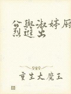 公与淑婷厨房猛烈进出