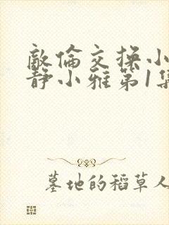 敌伦交换小敏小静小雅第1集