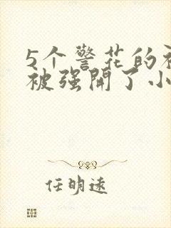 5个警花的初苞被强开了小说