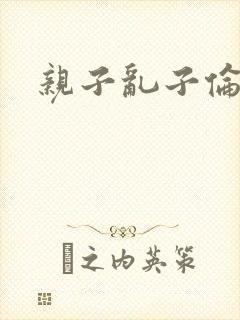 亲子乱子伦系列