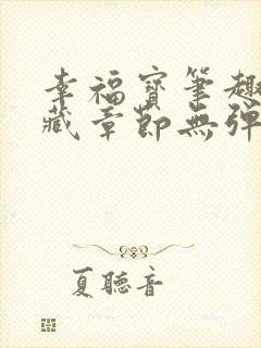 幸福宝笔趣阁隐藏章节无弹窗