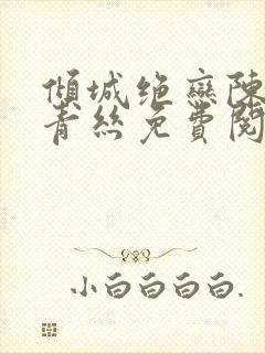 倾城绝恋陈叔楚青丝免费阅读