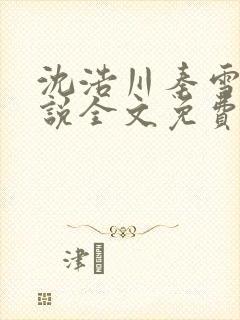 沈浩川秦雪菲小说全文免费笔趣阁