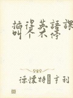 插得英语课代表叫个不停