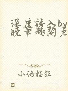 深度诱入by欲晓笔趣阁免费阅读小说