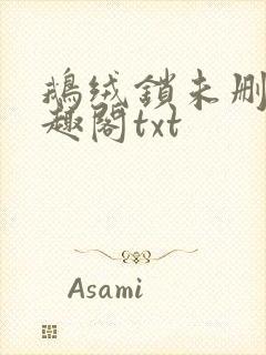 鹅绒锁未删除笔趣阁txt