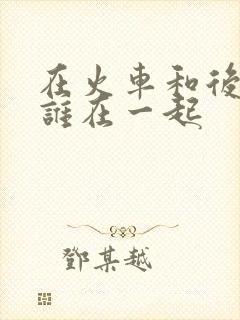 在火车和后妈妈谁在一起