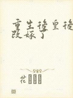 重生后皇后娘娘改嫁了