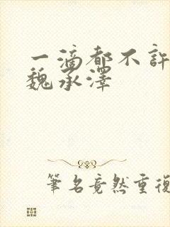 一滴都不许漏 魏承泽