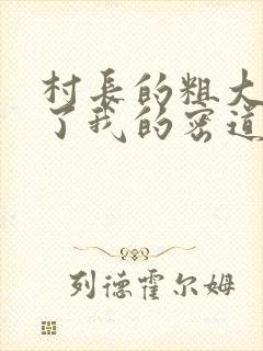 村长的粗大挺进了我的密道