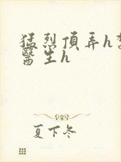 猛烈顶弄h禁欲医生h