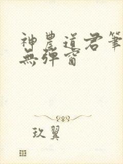 神农道君笔趣阁无弹窗