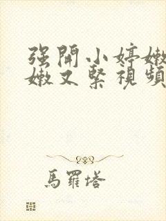 强开小婷嫩苞又嫩又紧视频