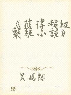 《获得超级胬肉系统小说》