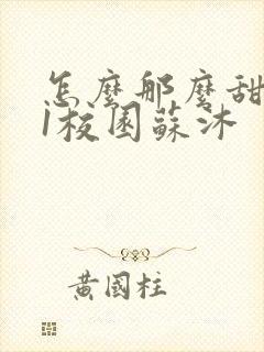 怎么那么甜1v1校园苏沐