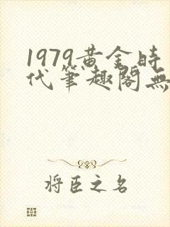 1979黄金时代笔趣阁无弹窗无错版